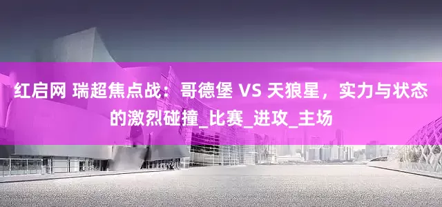 红启网 瑞超焦点战：哥德堡 VS 天狼星，实力与状态的激烈碰撞_比赛_进攻_主场